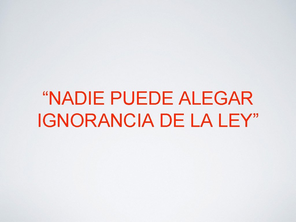 “NADIE PUEDE ALEGAR IGNORANCIA DE LA LEY” 