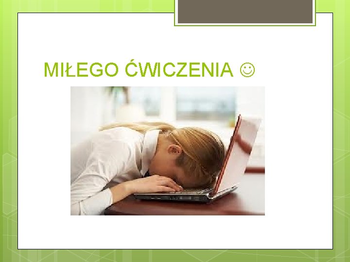 MIŁEGO ĆWICZENIA 