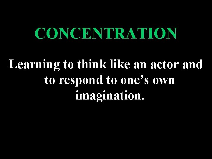 CONCENTRATION Learning to think like an actor and to respond to one’s own imagination.