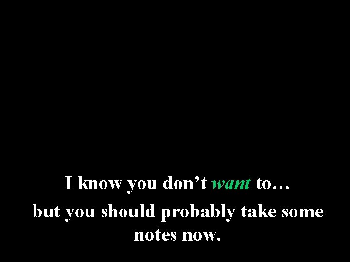 I know you don’t want to… but you should probably take some notes now.