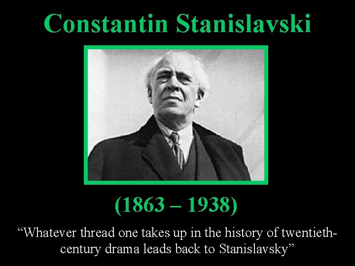 Constantin Stanislavski (1863 – 1938) “Whatever thread one takes up in the history of