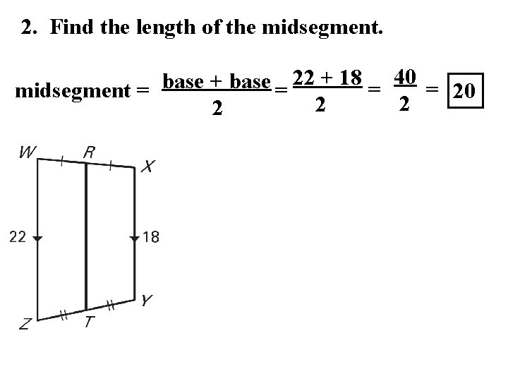 2. Find the length of the midsegment. 22 + 18 40 base + base