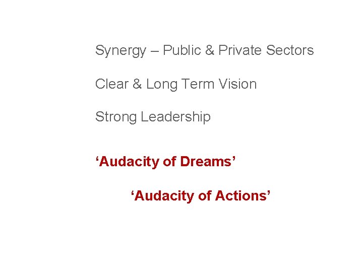Synergy – Public & Private Sectors Clear & Long Term Vision Strong Leadership ‘Audacity