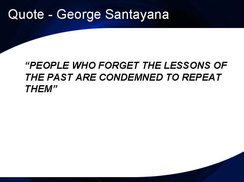 Quote - George Santayana “PEOPLE WHO FORGET THE LESSONS OF THE PAST ARE CONDEMNED