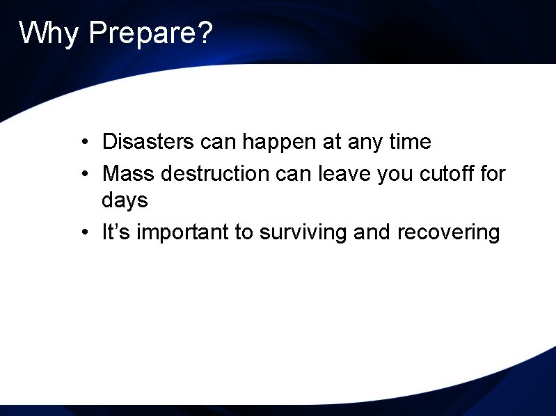 Why Prepare? • Disasters can happen at any time • Mass destruction can leave
