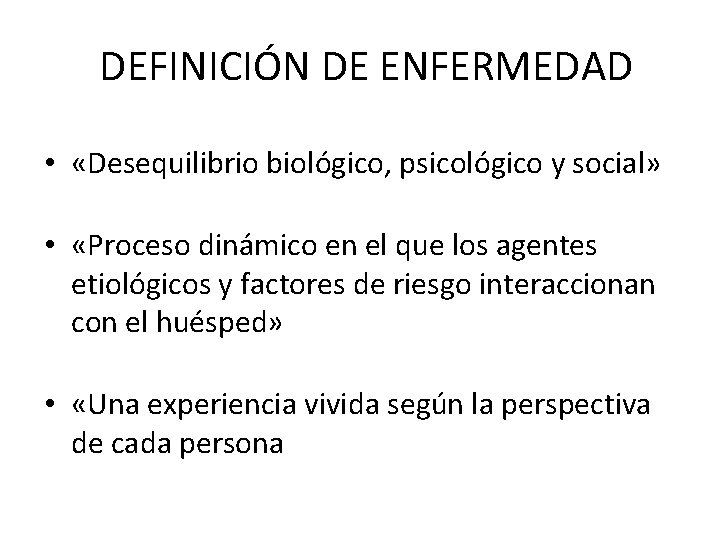 DEFINICIÓN DE ENFERMEDAD • «Desequilibrio biológico, psicológico y social» • «Proceso dinámico en el