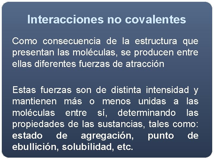 Interacciones no covalentes Como consecuencia de la estructura que presentan las moléculas, se producen Interacciones no covalentes Como consecuencia de la estructura que presentan las moléculas, se producen