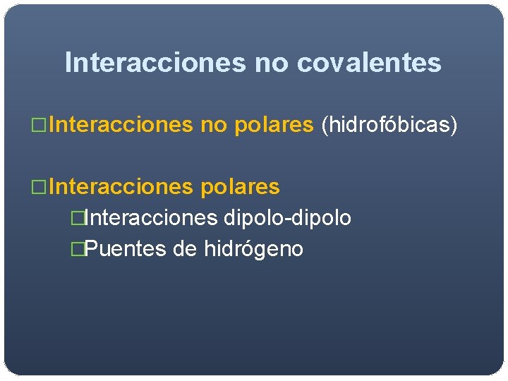 Interacciones no covalentes �Interacciones no polares (hidrofóbicas) �Interacciones polares �Interacciones dipolo-dipolo �Puentes de hidrógeno Interacciones no covalentes �Interacciones no polares (hidrofóbicas) �Interacciones polares �Interacciones dipolo-dipolo �Puentes de hidrógeno