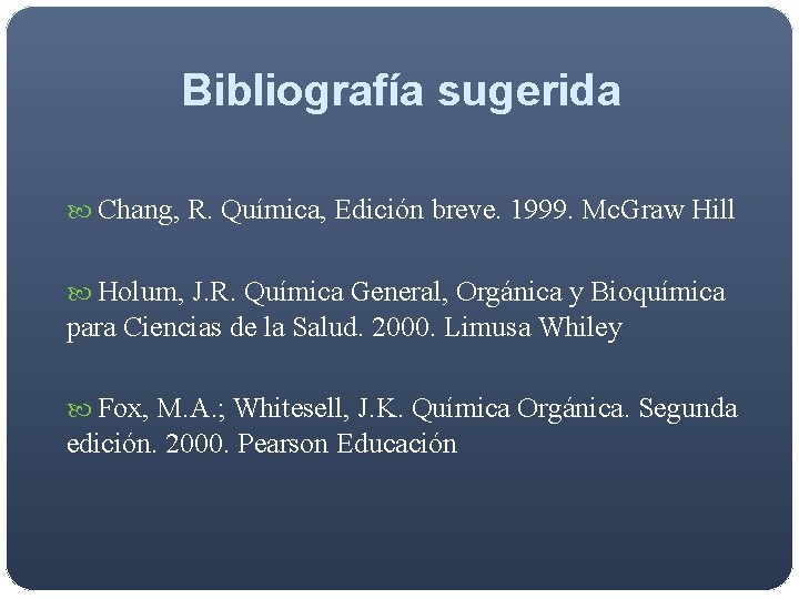 Bibliografía sugerida Chang, R. Química, Edición breve. 1999. Mc. Graw Hill Holum, J. R. Bibliografía sugerida Chang, R. Química, Edición breve. 1999. Mc. Graw Hill Holum, J. R.