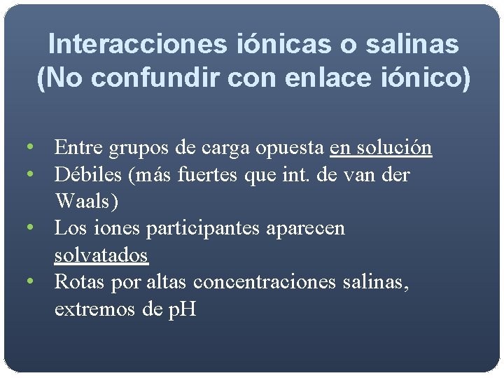 Interacciones iónicas o salinas (No confundir con enlace iónico) • Entre grupos de carga Interacciones iónicas o salinas (No confundir con enlace iónico) • Entre grupos de carga