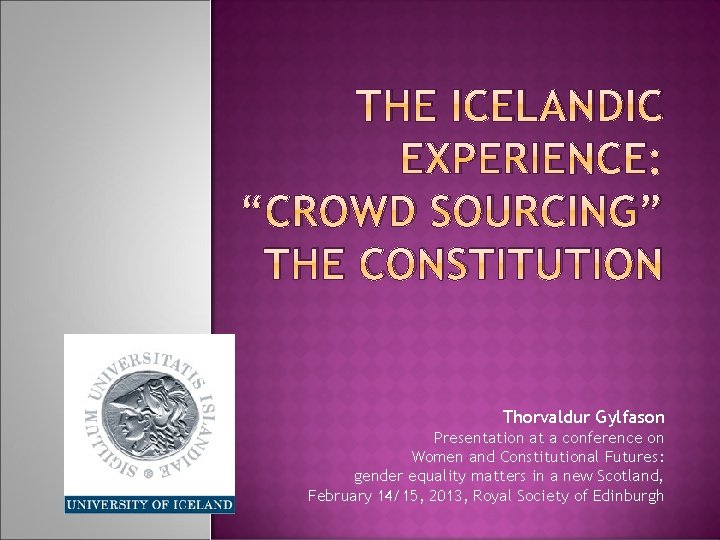 THE ICELANDIC EXPERIENCE: “CROWD SOURCING” THE CONSTITUTION Thorvaldur Gylfason Presentation at a conference on