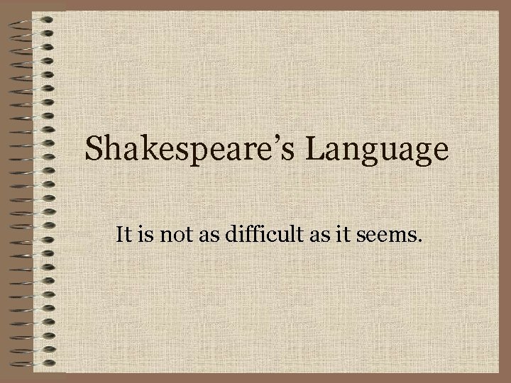 Shakespeare’s Language It is not as difficult as it seems. 