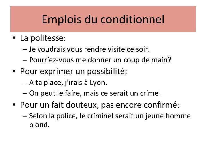 Emplois du conditionnel • La politesse: – Je voudrais vous rendre visite ce soir.