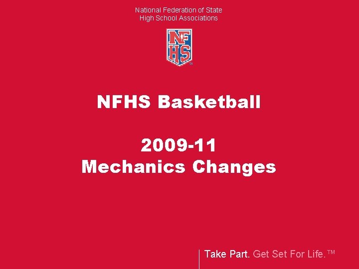 National Federation of State High School Associations NFHS Basketball 2009 -11 Mechanics Changes Take