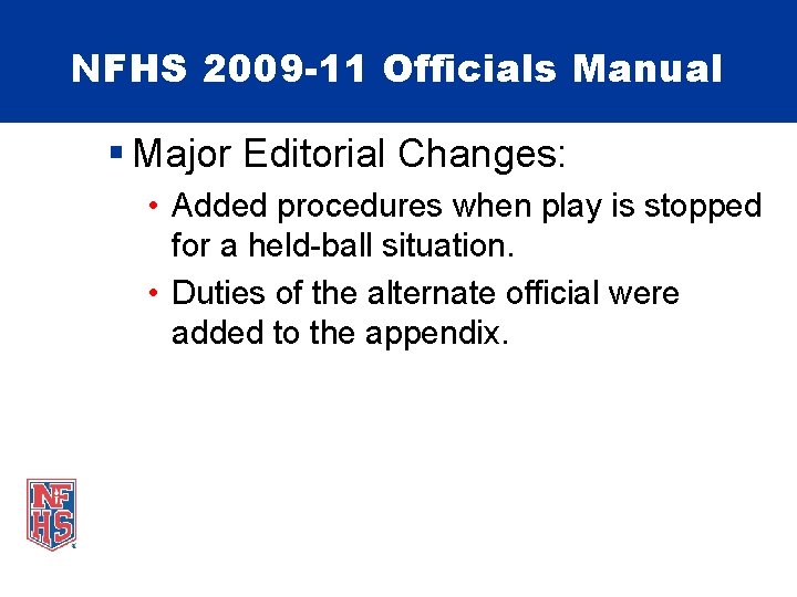 NFHS 2009 -11 Officials Manual § Major Editorial Changes: • Added procedures when play