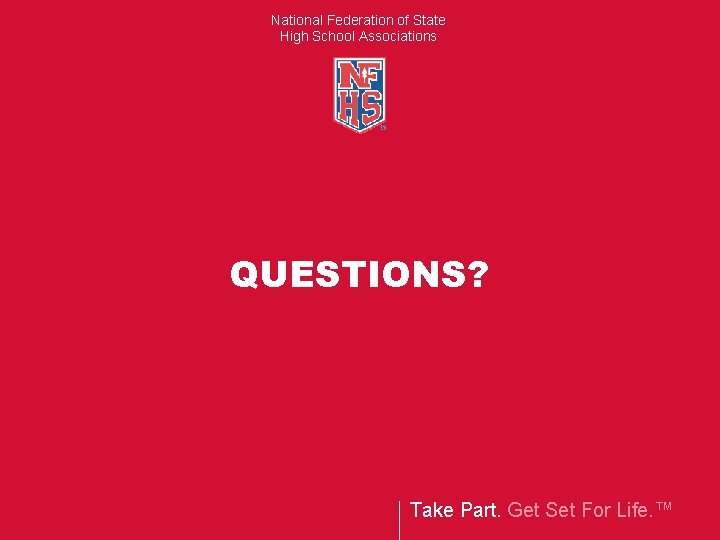 National Federation of State High School Associations QUESTIONS? Take Part. Get Set For Life.