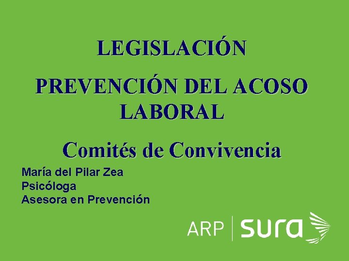 LEGISLACIÓN PREVENCIÓN DEL ACOSO LABORAL Comités de Convivencia María del Pilar Zea Psicóloga Asesora