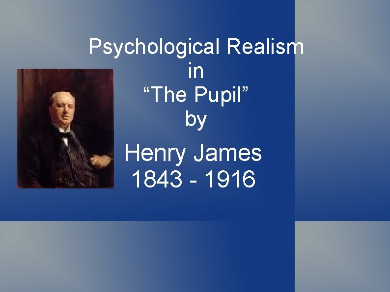 Psychological Realism in “The Pupil” by Henry James 1843 - 1916 