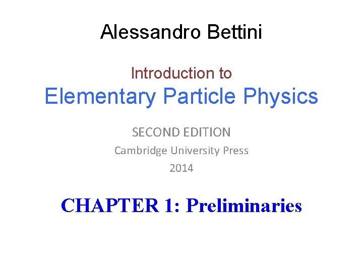Alessandro Bettini Introduction to Elementary Particle Physics SECOND EDITION Cambridge University Press 2014 CHAPTER