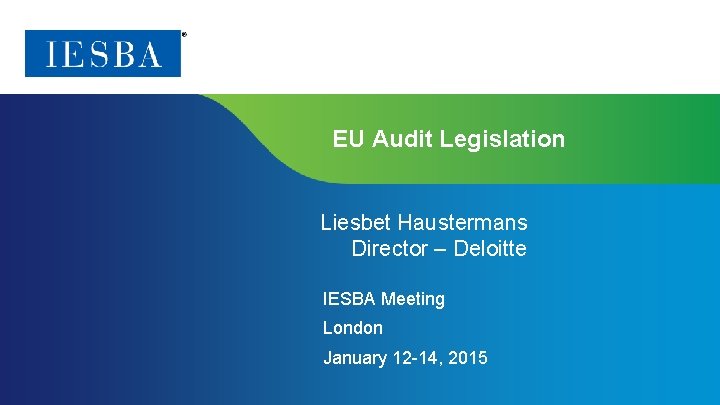 EU Audit Legislation Liesbet Haustermans Director – Deloitte IESBA Meeting London January 12 -14,