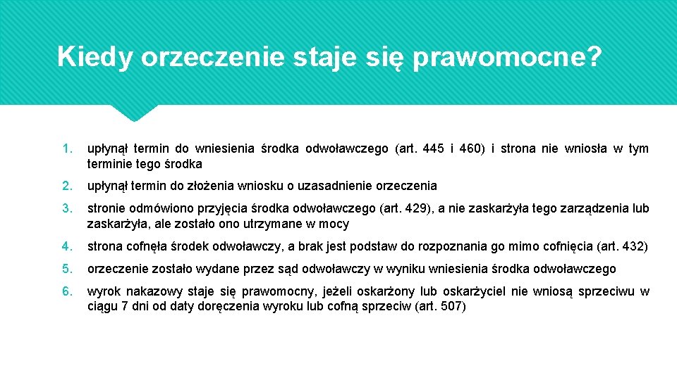 Kiedy orzeczenie staje się prawomocne? 1. upłynął termin do wniesienia środka odwoławczego (art. 445