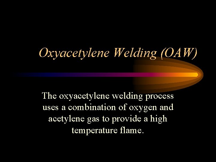 Oxyacetylene Welding (OAW) The oxyacetylene welding process uses a combination of oxygen and acetylene