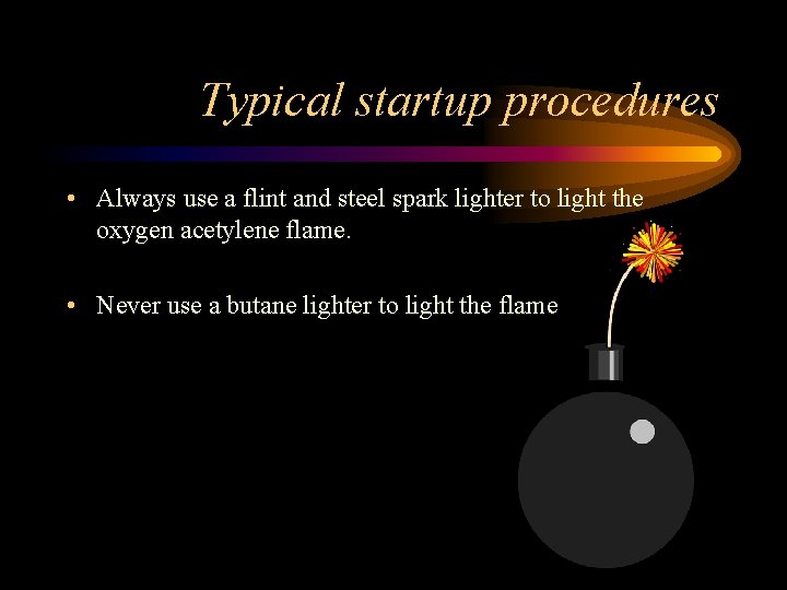 Typical startup procedures • Always use a flint and steel spark lighter to light