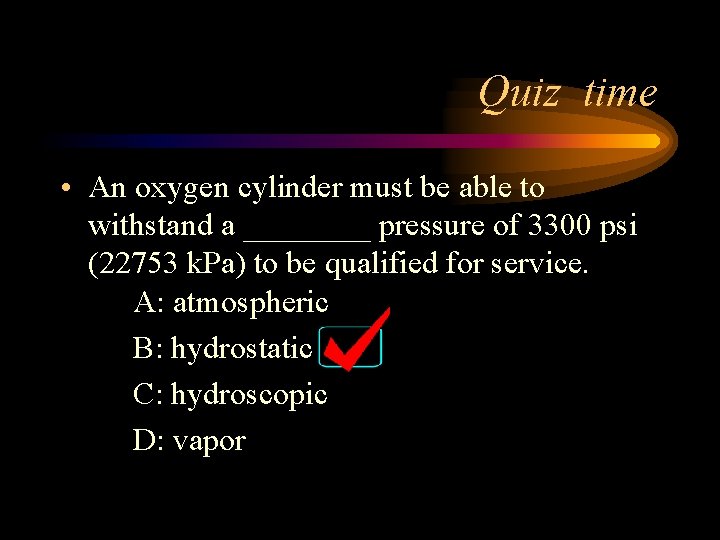 Quiz time • An oxygen cylinder must be able to withstand a ____ pressure