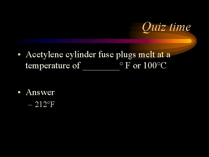 Quiz time • Acetylene cylinder fuse plugs melt at a temperature of ____° F