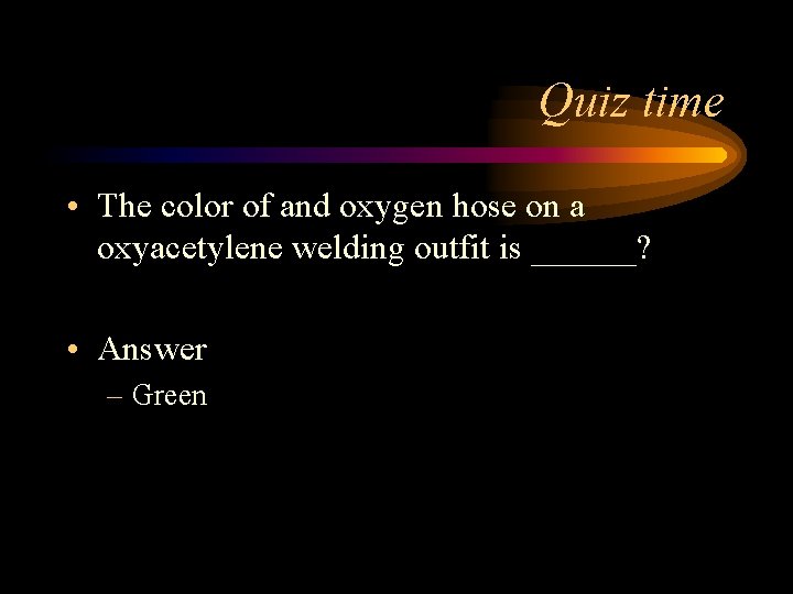 Quiz time • The color of and oxygen hose on a oxyacetylene welding outfit