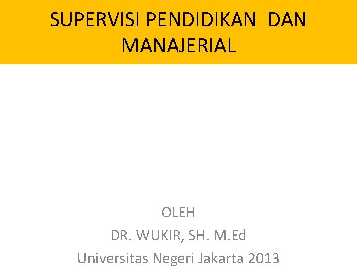 SUPERVISI PENDIDIKAN DAN MANAJERIAL OLEH DR. WUKIR, SH. M. Ed Universitas Negeri Jakarta 2013 SUPERVISI PENDIDIKAN DAN MANAJERIAL OLEH DR. WUKIR, SH. M. Ed Universitas Negeri Jakarta 2013