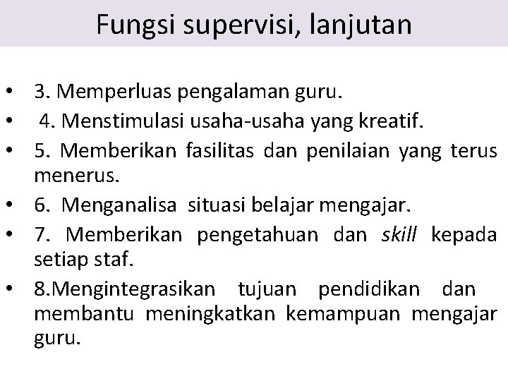 Fungsi supervisi, lanjutan • 3. Memperluas pengalaman guru. • 4. Menstimulasi usaha-usaha yang kreatif. Fungsi supervisi, lanjutan • 3. Memperluas pengalaman guru. • 4. Menstimulasi usaha-usaha yang kreatif.