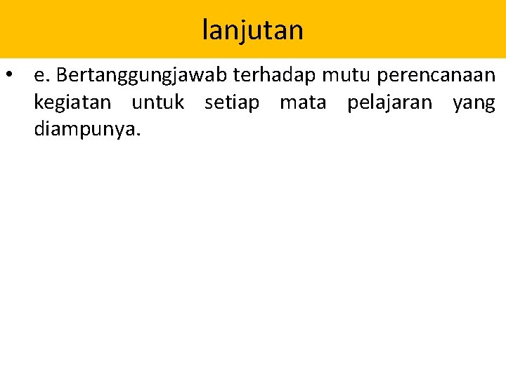 lanjutan • e. Bertanggungjawab terhadap mutu perencanaan kegiatan untuk setiap mata pelajaran yang diampunya. lanjutan • e. Bertanggungjawab terhadap mutu perencanaan kegiatan untuk setiap mata pelajaran yang diampunya.