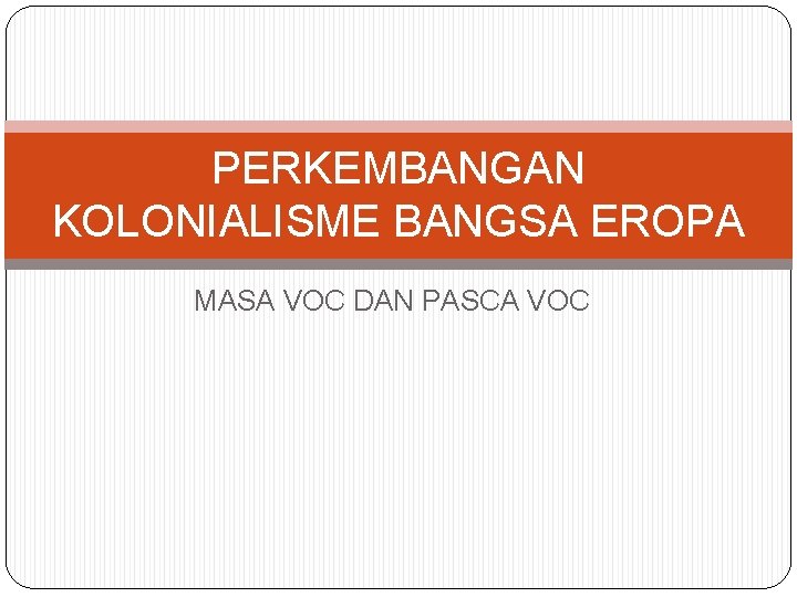 PERKEMBANGAN KOLONIALISME BANGSA EROPA MASA VOC DAN PASCA VOC 