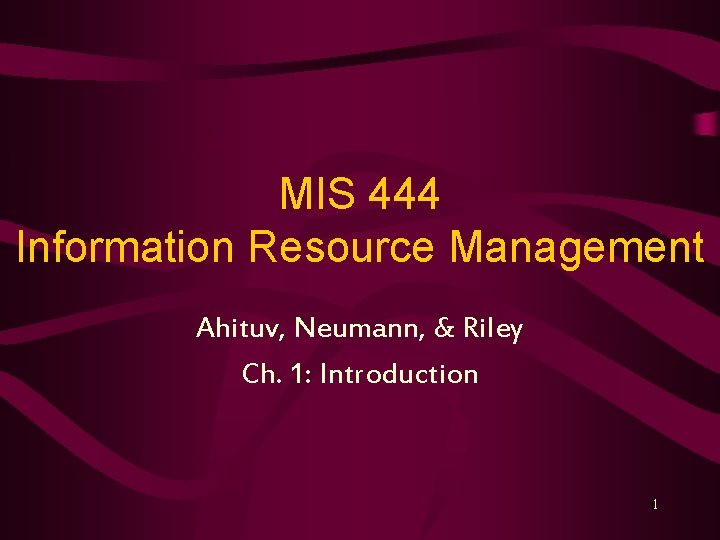 MIS 444 Information Resource Management Ahituv, Neumann, & Riley Ch. 1: Introduction 1 