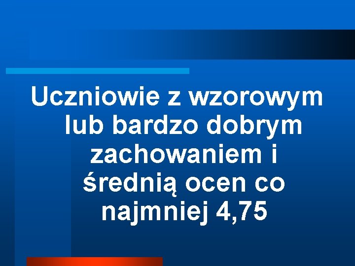 Uczniowie z wzorowym lub bardzo dobrym zachowaniem i średnią ocen co najmniej 4, 75