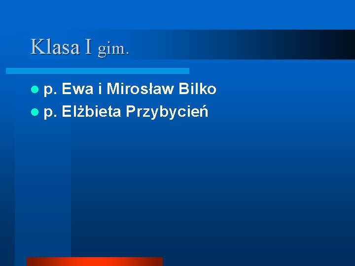 Klasa I gim. l p. Ewa i Mirosław Bilko l p. Elżbieta Przybycień 