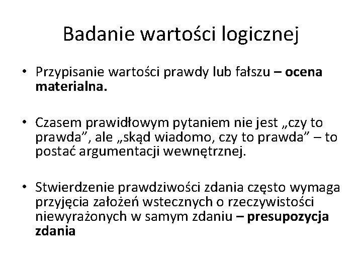 Badanie wartości logicznej • Przypisanie wartości prawdy lub fałszu – ocena materialna. • Czasem