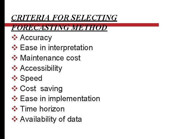 CRITERIA FOR SELECTING FORECASTING METHOD v Accuracy v Ease in interpretation v Maintenance cost