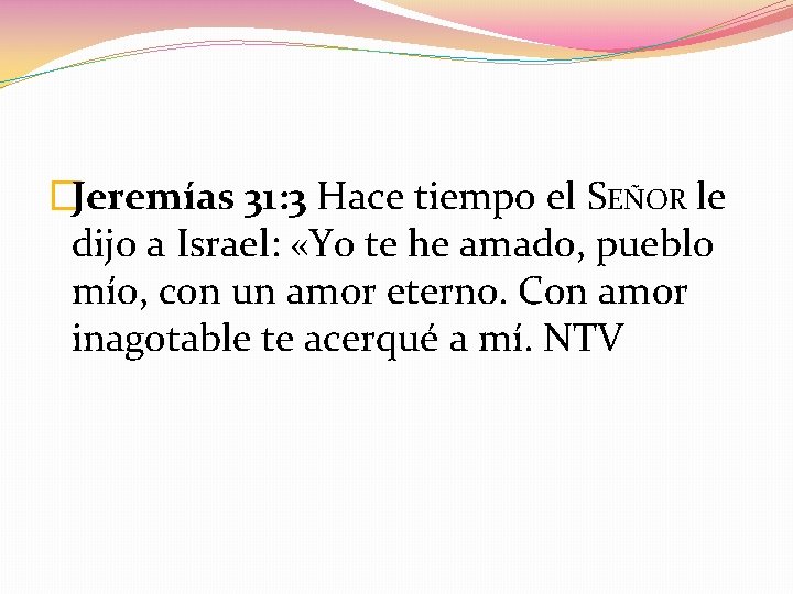�Jeremías 31: 3 Hace tiempo el SEÑOR le dijo a Israel: «Yo te he