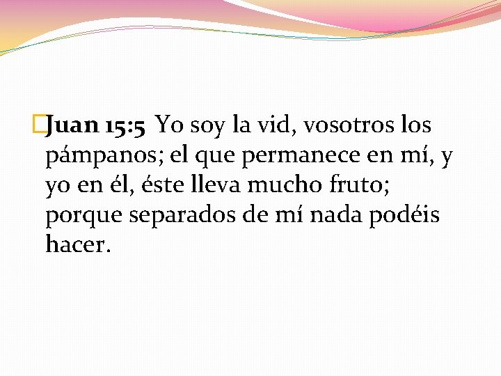 �Juan 15: 5 Yo soy la vid, vosotros los pámpanos; el que permanece en