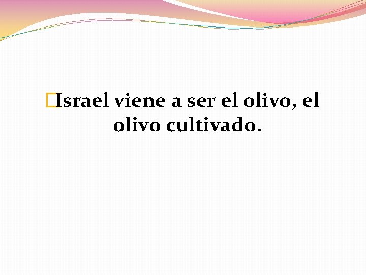 �Israel viene a ser el olivo, el olivo cultivado. 