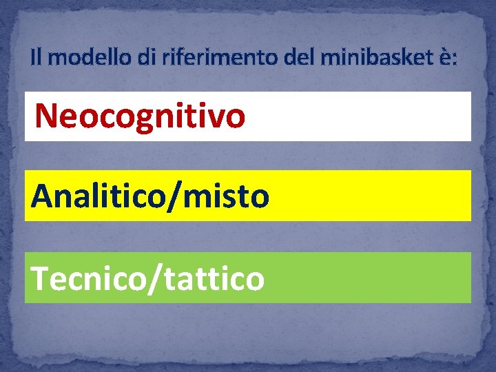 Il modello di riferimento del minibasket è: Neocognitivo Analitico/misto Tecnico/tattico 