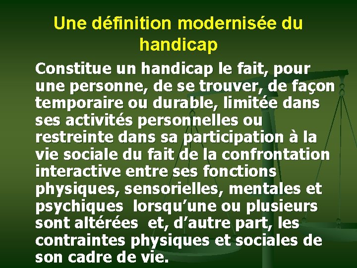 Une définition modernisée du handicap Constitue un handicap le fait, pour une personne, de