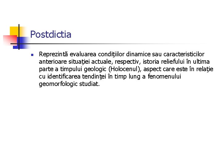 Postdictia n Reprezintă evaluarea condiţiilor dinamice sau caracteristicilor anterioare situaţiei actuale, respectiv, istoria reliefului