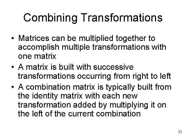 Combining Transformations • Matrices can be multiplied together to accomplish multiple transformations with one