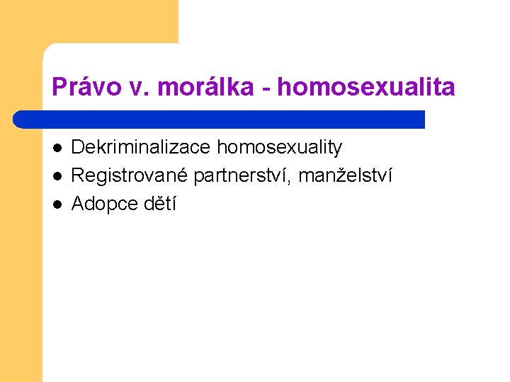 Právo v. morálka - homosexualita l l l Dekriminalizace homosexuality Registrované partnerství, manželství Adopce