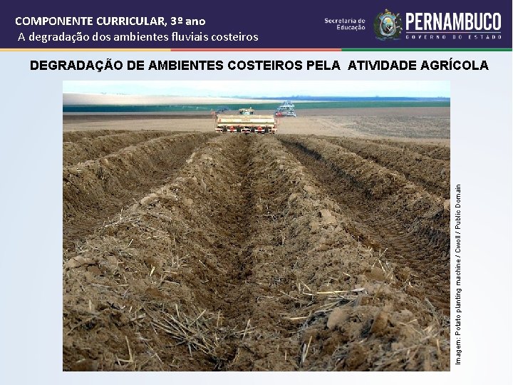 COMPONENTE CURRICULAR, 3º ano A degradação dos ambientes fluviais costeiros Imagem: Potato planting machine