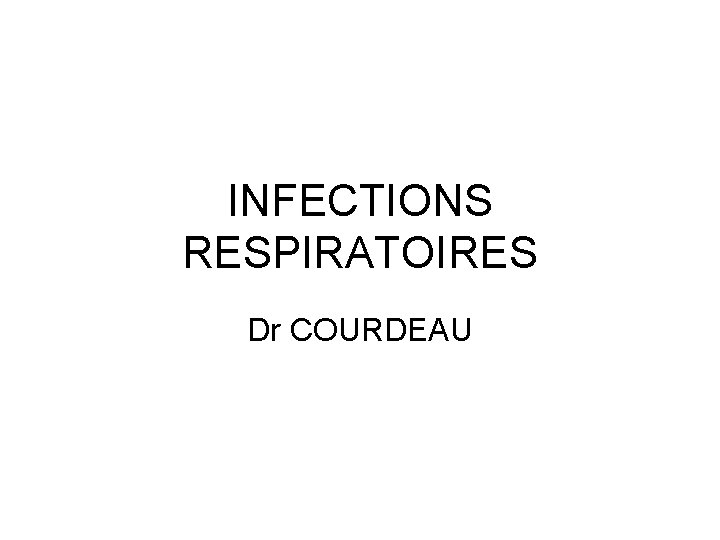 INFECTIONS RESPIRATOIRES Dr COURDEAU 