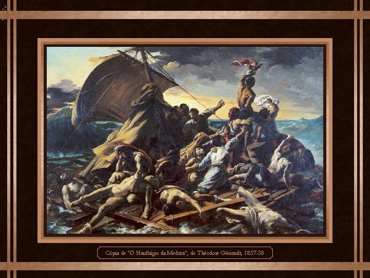 Cópia de “O Naufrágio da Medusa”, de Théodore Géricault, 1857 -58 